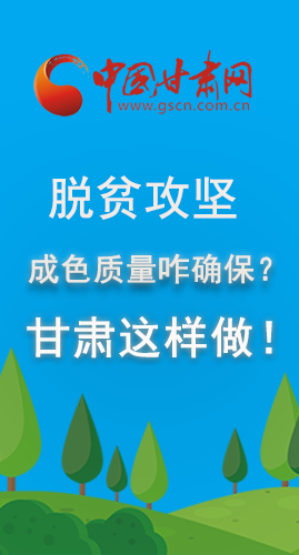 圖解|脫貧攻堅(jiān)成色質(zhì)量咋確保？甘肅這樣做！