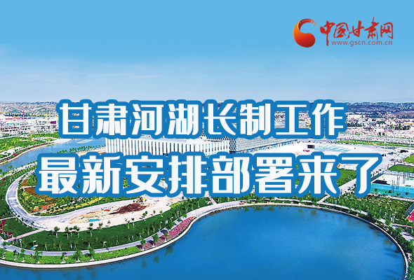 圖解|速看！甘肅河湖長(zhǎng)制工作最新安排部署來(lái)了 
