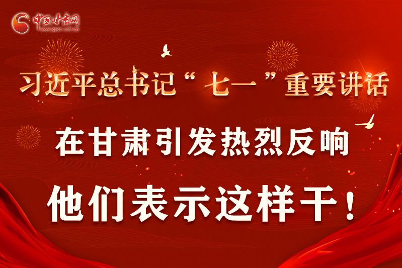 圖解|習(xí)近平總書記“七一”重要講話在甘肅引起熱烈反響，他們表示這樣干！