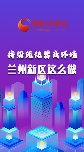 長圖|持續(xù)優(yōu)化營商環(huán)境 蘭州新區(qū)這么做！