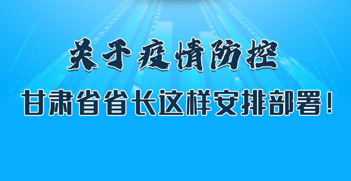 圖解|關(guān)于疫情防控 甘肅省省長這樣安排部署！