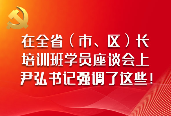 圖解|在全?。ㄊ?、區(qū)）長培訓(xùn)班學(xué)員座談會上，尹弘書記強(qiáng)調(diào)了這些！