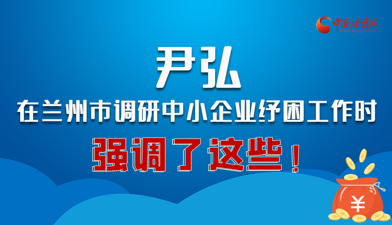 圖解|尹弘在蘭州市調(diào)研中小企業(yè)紓困工作時(shí)強(qiáng)調(diào)了這些！