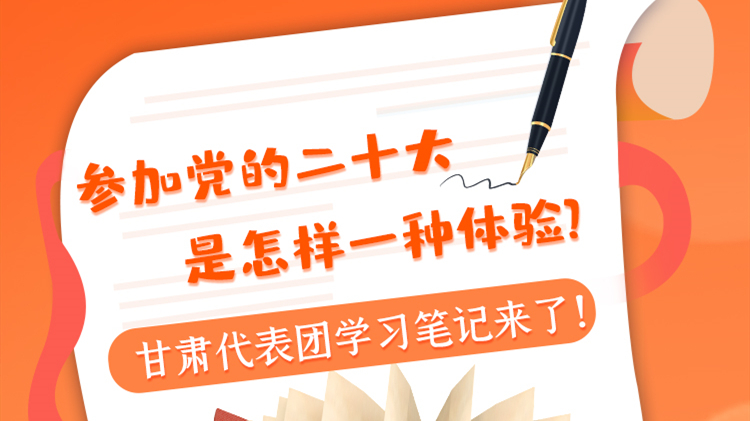 長圖|參加黨的二十大是怎樣一種體驗(yàn)？甘肅代表團(tuán)學(xué)習(xí)筆記來了！