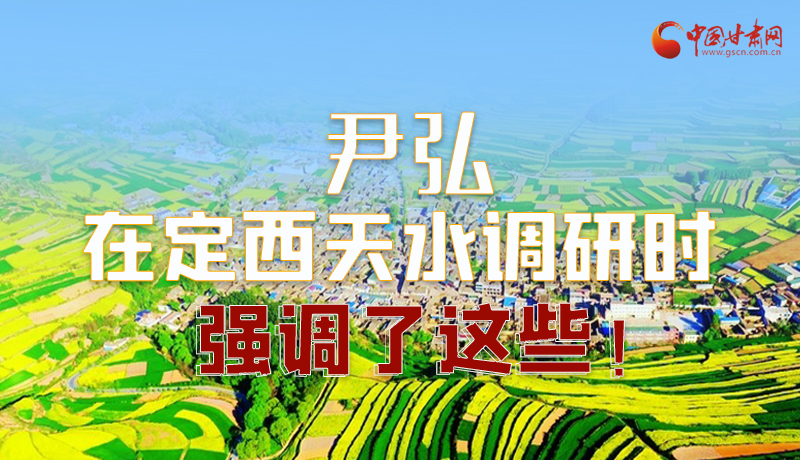 圖解|尹弘在定西天水調(diào)研時強調(diào)了這些！