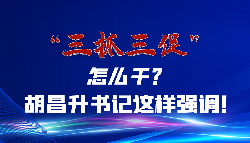 圖解|“三抓三促”怎么干？胡昌升書記這樣強(qiáng)調(diào)！
