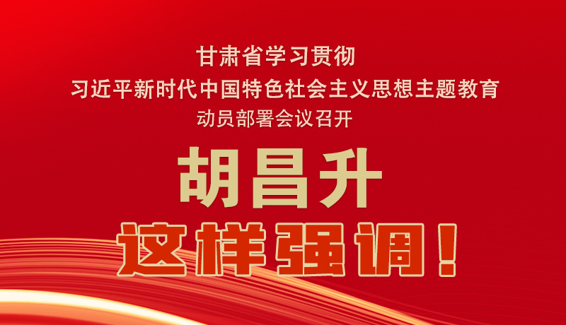 圖解|甘肅省學(xué)習(xí)貫徹習(xí)近平新時(shí)代中國特色社會(huì)主義思想主題教育動(dòng)員部署會(huì)議召開 胡昌升這樣強(qiáng)調(diào)！