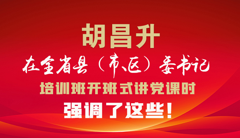 圖解|胡昌升在全省縣（市、區(qū)）委書記培訓(xùn)班開班式講黨課時強調(diào)了這些！