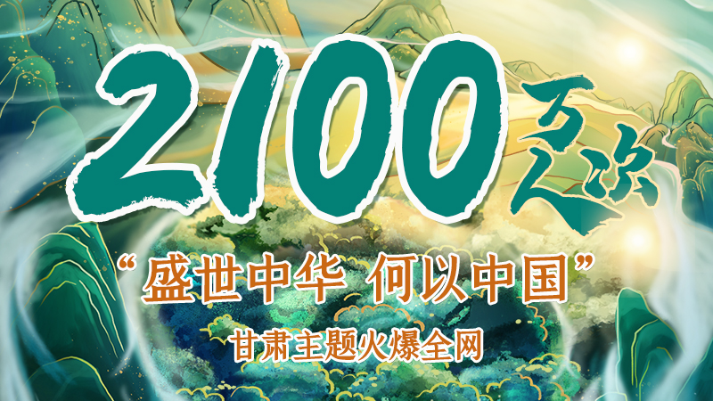 海報(bào)|2100萬人次！“盛世中華 何以中國(guó)”甘肅主題火爆全網(wǎng)
