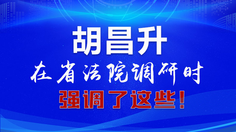 圖解|胡昌升在省法院調(diào)研時強調(diào)了這些！