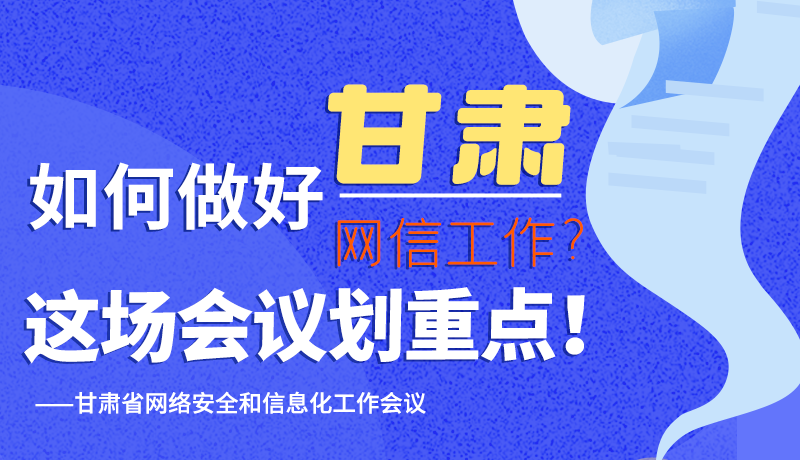 圖解|如何做好甘肅網(wǎng)信工作？這場會議劃重點！