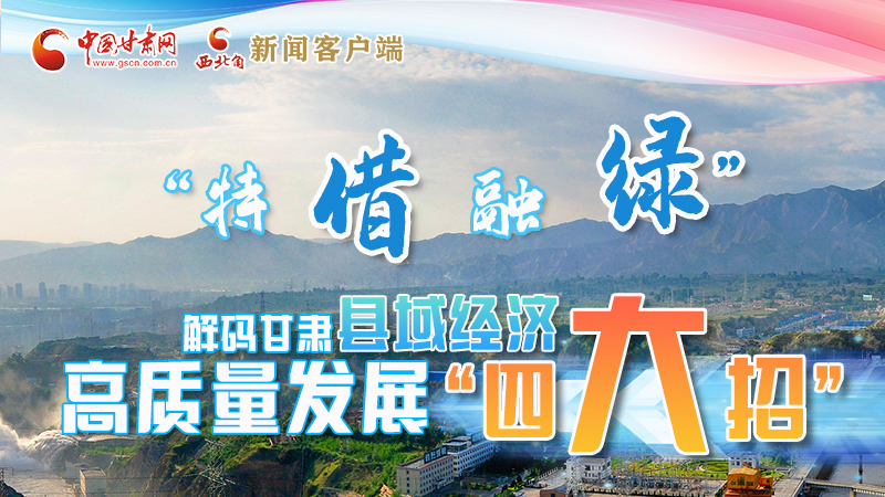 圖解|“特、借、融、綠”解碼甘肅縣域經(jīng)濟(jì)高質(zhì)量發(fā)展“四大招”