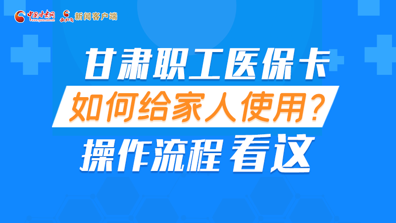 圖解丨甘肅職工醫(yī)?？ㄈ绾谓o家人使用, 操作流程看這