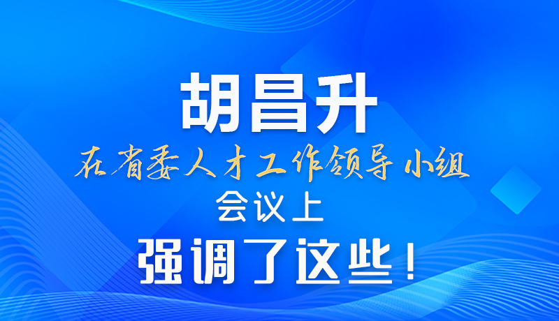 【甘快看】圖解|胡昌升在省委人才工作領(lǐng)導(dǎo)小組會議上強(qiáng)調(diào)了這些！