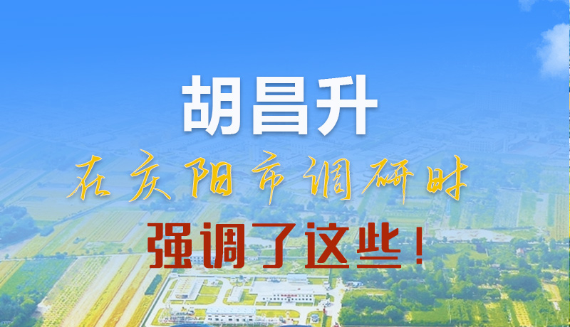 【甘快看】圖解|胡昌升在慶陽市調(diào)研時強調(diào)了這些！