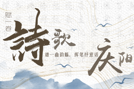 【萬千氣象看甘肅】長(zhǎng)圖|賦一卷詩歌，譜一曲韻觴，揮筆抒意話慶陽