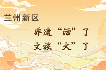 【萬千氣象看甘肅】長圖|蘭州新區(qū)：非遺“活”了，文旅“火”了