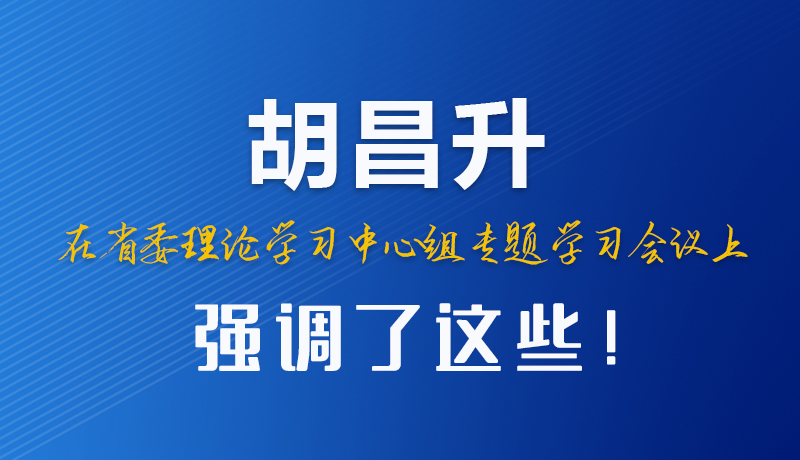 圖解|胡昌升在省委理論學習中心組專題學習會議上強調了這些！