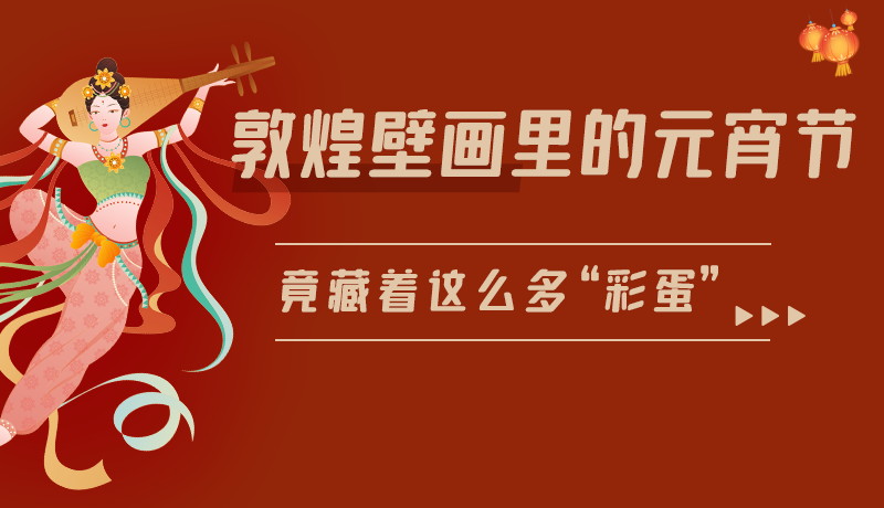 長圖|敦煌壁畫里的元宵節(jié)，竟藏著這么多“彩蛋”