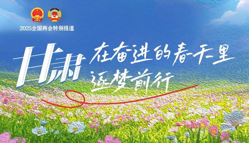 聚焦2025全國(guó)兩會(huì)|甘肅：在奮進(jìn)的春天里，逐夢(mèng)前行