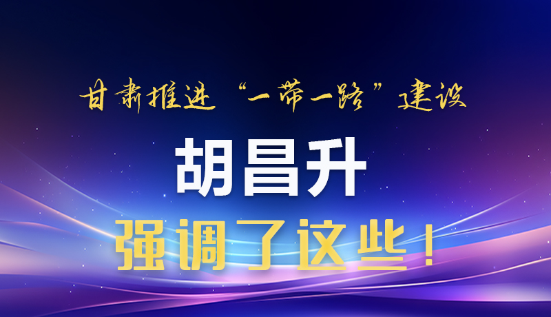 圖解|甘肅推進(jìn)“一帶一路”建設(shè) 胡昌升強(qiáng)調(diào)了這些！