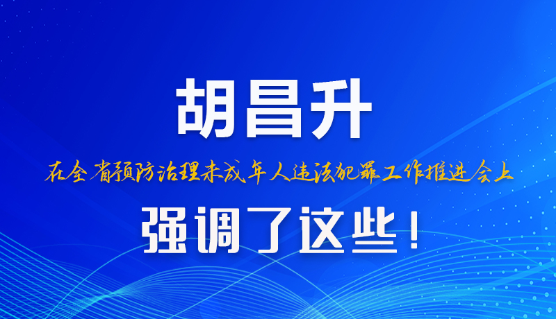圖解|胡昌升在全省預防治理未成年人違法犯罪工作推進會上強調了這些！